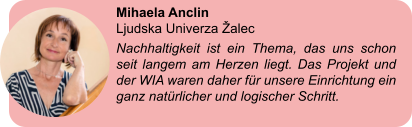 Mihaela Anclin  Ljudska Univerza Žalec Nachhaltigkeit ist ein Thema, das uns schon seit langem am Herzen liegt. Das Projekt und der WIA waren daher für unsere Einrichtung ein ganz natürlicher und logischer Schritt.