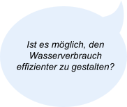 Ist es möglich, den Wasserverbrauch effizienter zu gestalten?
