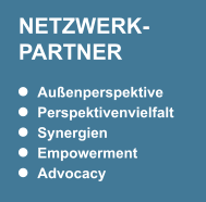 NETZWERK-PARTNER Außenperspektive Perspektivenvielfalt Synergien Empowerment Advocacy NETZWERK-PARTNER Außenperspektive Perspektivenvielfalt Synergien Empowerment Advocacy