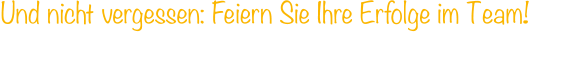 Und nicht vergessen: Feiern Sie Ihre Erfolge im Team!